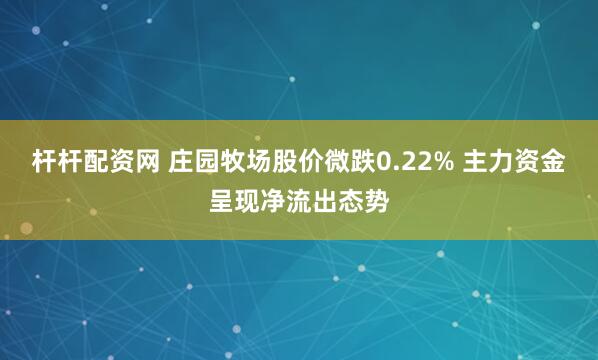 杆杆配资网 庄园牧场股价微跌0.22% 主力资金呈现净流出态势