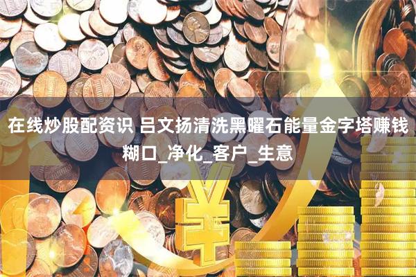 在线炒股配资识 吕文扬清洗黑曜石能量金字塔赚钱糊口_净化_客户_生意