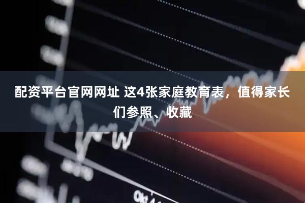 配资平台官网网址 这4张家庭教育表，值得家长们参照、收藏