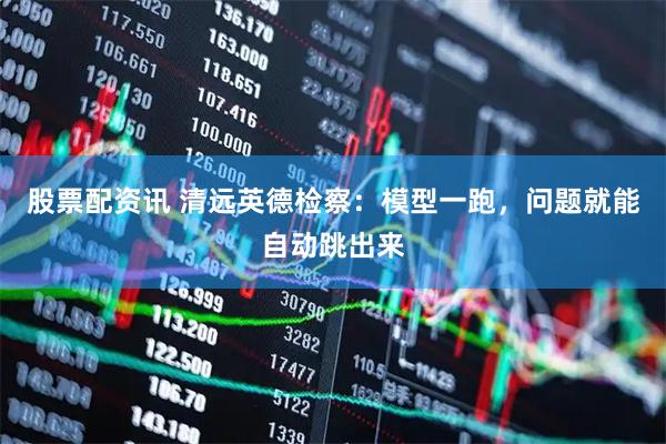 股票配资讯 清远英德检察：模型一跑，问题就能自动跳出来