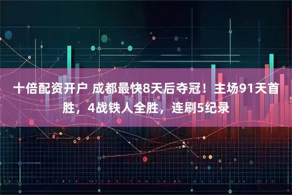 十倍配资开户 成都最快8天后夺冠！主场91天首胜，4战铁人全胜，连刷5纪录